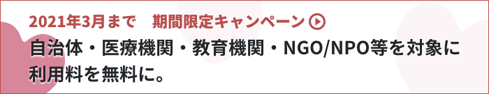 2021年3月まで 自治体・医療機関・教育機関・NGO/NPO等を対象に利用料を無料に。