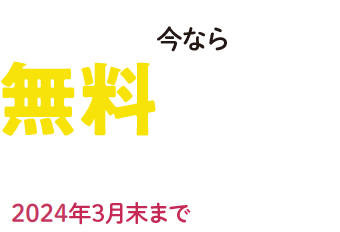 今なら無料でご利用いただけます! 2024年3月末まで